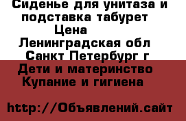 Сиденье для унитаза и подставка-табурет › Цена ­ 300 - Ленинградская обл., Санкт-Петербург г. Дети и материнство » Купание и гигиена   